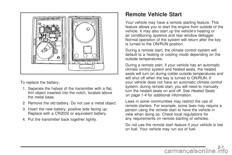 CADILLAC ESCALADE ESV 2008  Owners Manual To replace the battery:
1. Separate the halves of the transmitter with a �at,
thin object inserted into the notch, located above
the metal base.
2. Remove the old battery. Do not use a metal object.
3