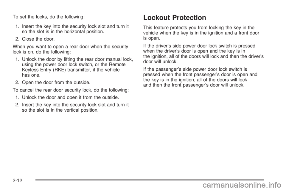 CADILLAC ESCALADE ESV 2008  Owners Manual To set the locks, do the following:
1. Insert the key into the security lock slot and turn it
so the slot is in the horizontal position.
2. Close the door.
When you want to open a rear door when the s