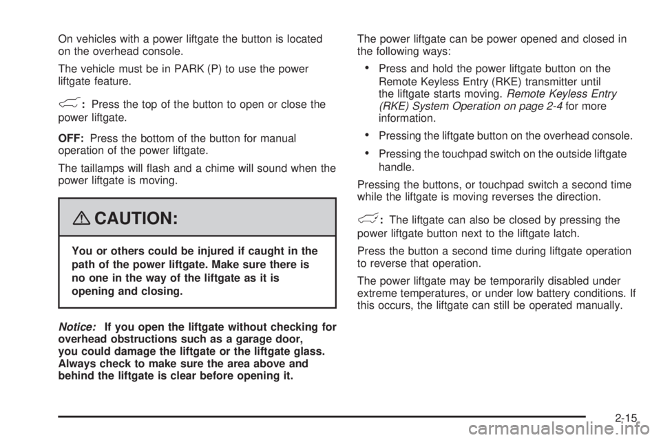 CADILLAC ESCALADE ESV 2008  Owners Manual On vehicles with a power liftgate the button is located
on the overhead console.
The vehicle must be in PARK (P) to use the power
liftgate feature.
& : Press the top of the button to open or close the