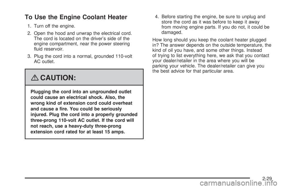 CADILLAC ESCALADE ESV 2008  Owners Manual To Use the Engine Coolant Heater 1. Turn off the engine.
2. Open the hood and unwrap the electrical cord.
The cord is located on the driver’s side of the
engine compartment, near the power steering
