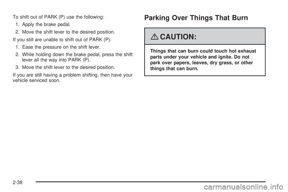 CADILLAC ESCALADE ESV 2008  Owners Manual To shift out of PARK (P) use the following:
1. Apply the brake pedal.
2. Move the shift lever to the desired position.
If you still are unable to shift out of PARK (P):
1. Ease the pressure on the shi