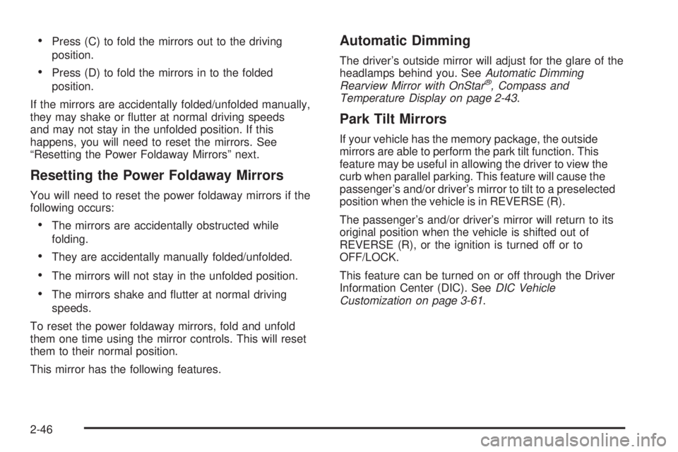 CADILLAC ESCALADE ESV 2008  Owners Manual  Press (C) to fold the mirrors out to the driving
position.
 Press (D) to fold the mirrors in to the folded
position.
If the mirrors are accidentally folded/unfolded manually,
they may shake or �utter