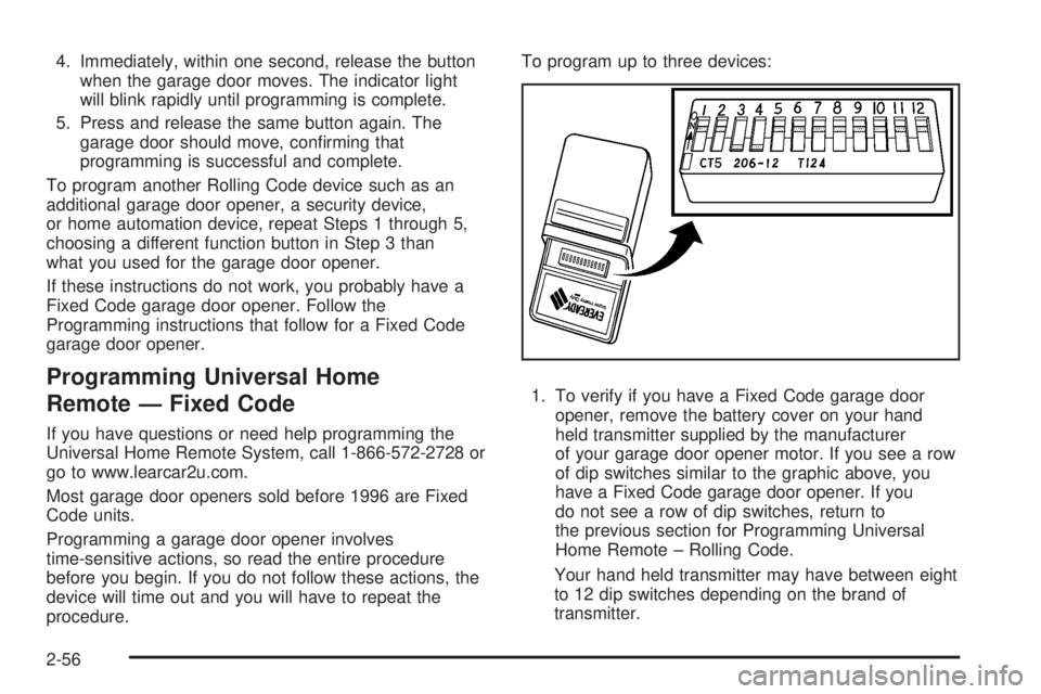 CADILLAC ESCALADE ESV 2008  Owners Manual 4. Immediately, within one second, release the button
when the garage door moves. The indicator light
will blink rapidly until programming is complete.
5. Press and release the same button again. The
