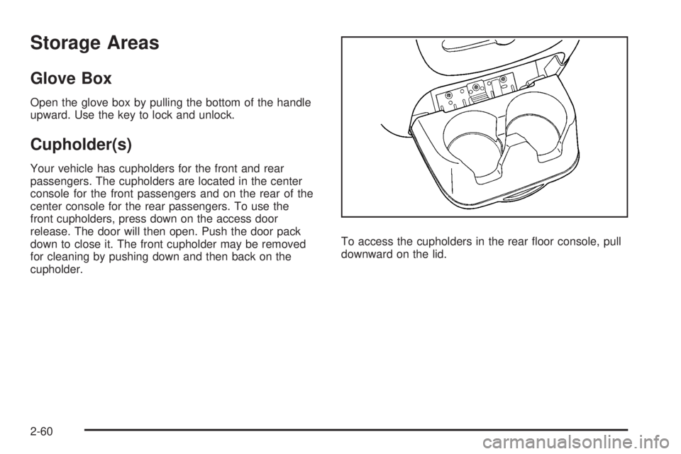 CADILLAC ESCALADE ESV 2008 Owners Manual Storage Areas Glove Box Open the glove box by pulling the bottom of the handle
upward. Use the key to lock and unlock.
Cupholder(s) Your vehicle has cupholders for the front and rear
passengers. The c
