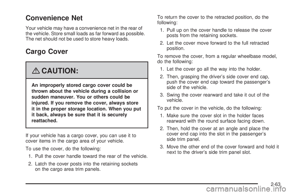CADILLAC ESCALADE ESV 2008  Owners Manual Convenience Net Your vehicle may have a convenience net in the rear of
the vehicle. Store small loads as far forward as possible.
The net should not be used to store heavy loads.
Cargo Cover
{ CAUTION