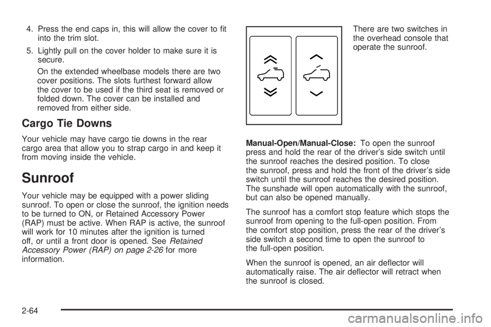 CADILLAC ESCALADE ESV 2008  Owners Manual 4. Press the end caps in, this will allow the cover to �t
into the trim slot.
5. Lightly pull on the cover holder to make sure it is
secure.
On the extended wheelbase models there are two
cover positi