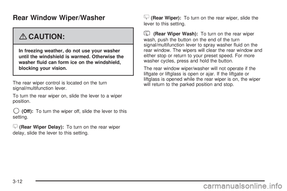 CADILLAC ESCALADE ESV 2008  Owners Manual Rear Window Wiper/Washer
{ CAUTION: In freezing weather, do not use your washer
until the windshield is warmed. Otherwise the
washer �uid can form ice on the windshield,
blocking your vision.
The rear