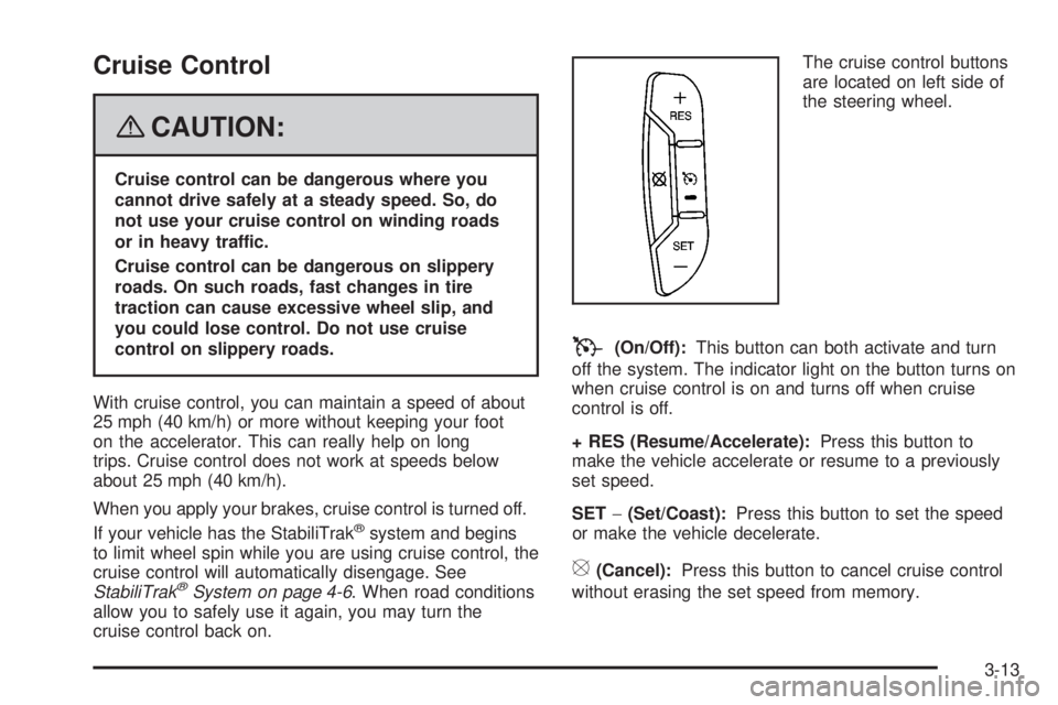 CADILLAC ESCALADE ESV 2008  Owners Manual Cruise Control
{ CAUTION: Cruise control can be dangerous where you
cannot drive safely at a steady speed. So, do
not use your cruise control on winding roads
or in heavy traffic.
Cruise control can b