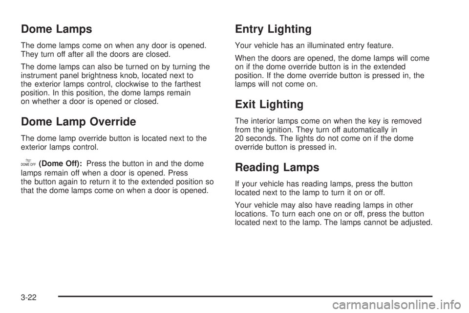 CADILLAC ESCALADE ESV 2008 Owners Guide Dome Lamps The dome lamps come on when any door is opened.
They turn off after all the doors are closed.
The dome lamps can also be turned on by turning the
instrument panel brightness knob, located n
