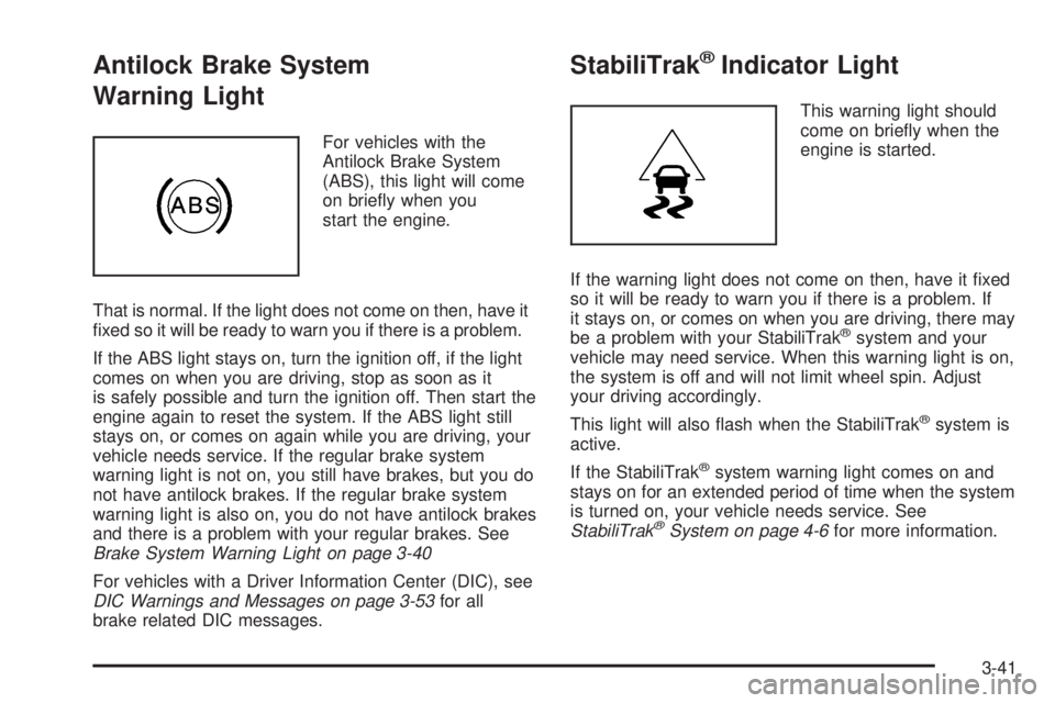 CADILLAC ESCALADE ESV 2008  Owners Manual Antilock Brake System
Warning Light For vehicles with the
Antilock Brake System
(ABS), this light will come
on brie�y when you
start the engine.
That is normal. If the light does not come on then, hav