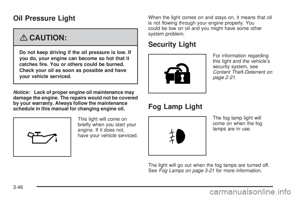 CADILLAC ESCALADE ESV 2008 Owners Guide Oil Pressure Light
{ CAUTION: Do not keep driving if the oil pressure is low. If
you do, your engine can become so hot that it
catches �re. You or others could be burned.
Check your oil as soon as pos