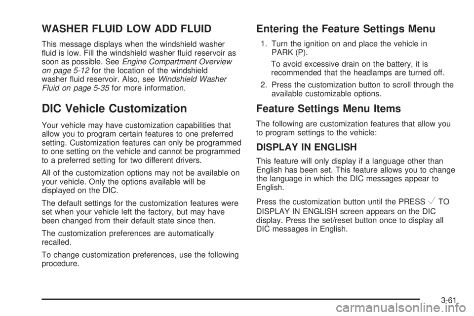 CADILLAC ESCALADE ESV 2008  Owners Manual WASHER FLUID LOW ADD FLUID This message displays when the windshield washer
�uid is low. Fill the windshield washer �uid reservoir as
soon as possible. See Engine Compartment Overview
on page 5-12 for