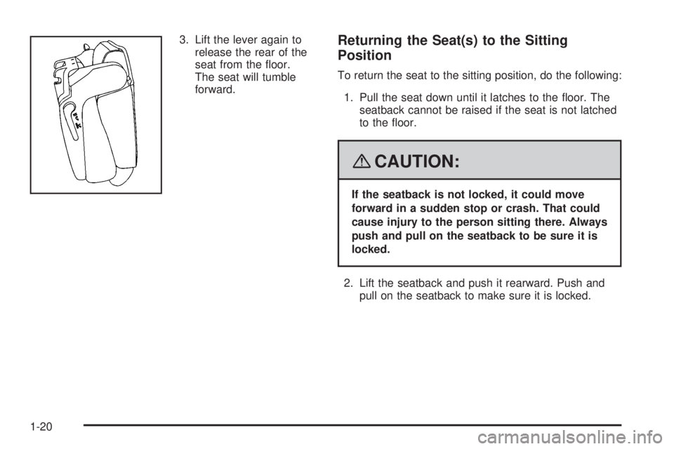 CADILLAC ESCALADE ESV 2008 Owners Manual 3. Lift the lever again to
release the rear of the
seat from the �oor.
The seat will tumble
forward.
Returning the Seat(s) to the Sitting
Position To return the seat to the sitting position, do the fo