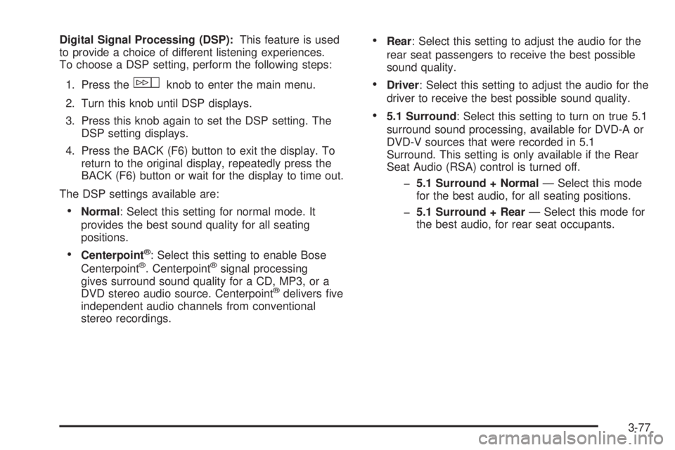 CADILLAC ESCALADE ESV 2008 User Guide Digital Signal Processing (DSP): This feature is used
to provide a choice of different listening experiences.
To choose a DSP setting, perform the following steps:
1. Press the
w knob to enter the mai