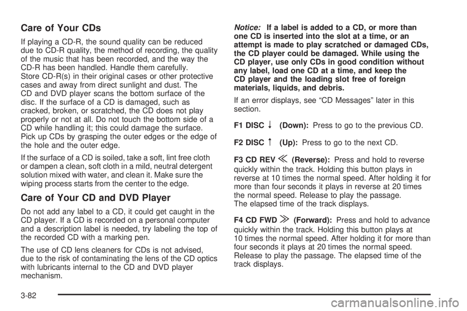 CADILLAC ESCALADE ESV 2008  Owners Manual Care of Your CDs If playing a CD-R, the sound quality can be reduced
due to CD-R quality, the method of recording, the quality
of the music that has been recorded, and the way the
CD-R has been handle