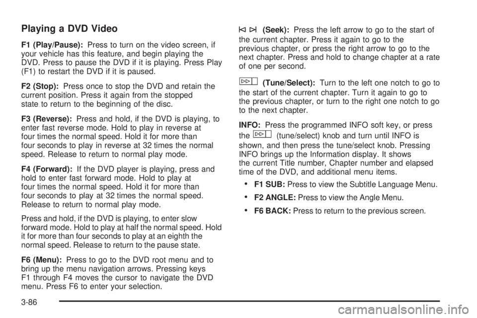 CADILLAC ESCALADE ESV 2008  Owners Manual Playing a DVD Video F1 (Play/Pause): Press to turn on the video screen, if
your vehicle has this feature, and begin playing the
DVD. Press to pause the DVD if it is playing. Press Play
(F1) to restart