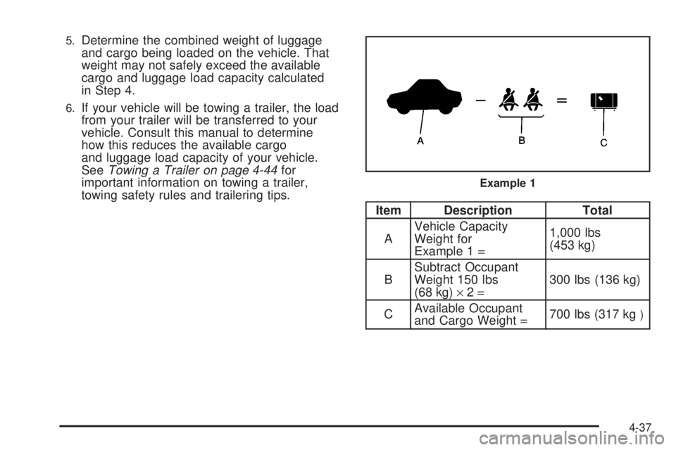 CADILLAC ESCALADE ESV 2008  Owners Manual 5.
Determine the combined weight of luggage
and cargo being loaded on the vehicle. That
weight may not safely exceed the available
cargo and luggage load capacity calculated
in Step 4.6.
If your vehic
