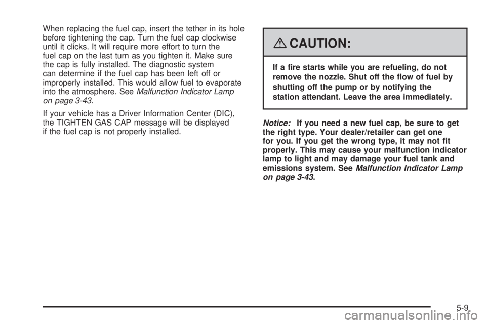 CADILLAC ESCALADE ESV 2008 Manual Online When replacing the fuel cap, insert the tether in its hole
before tightening the cap. Turn the fuel cap clockwise
until it clicks. It will require more effort to turn the
fuel cap on the last turn as 
