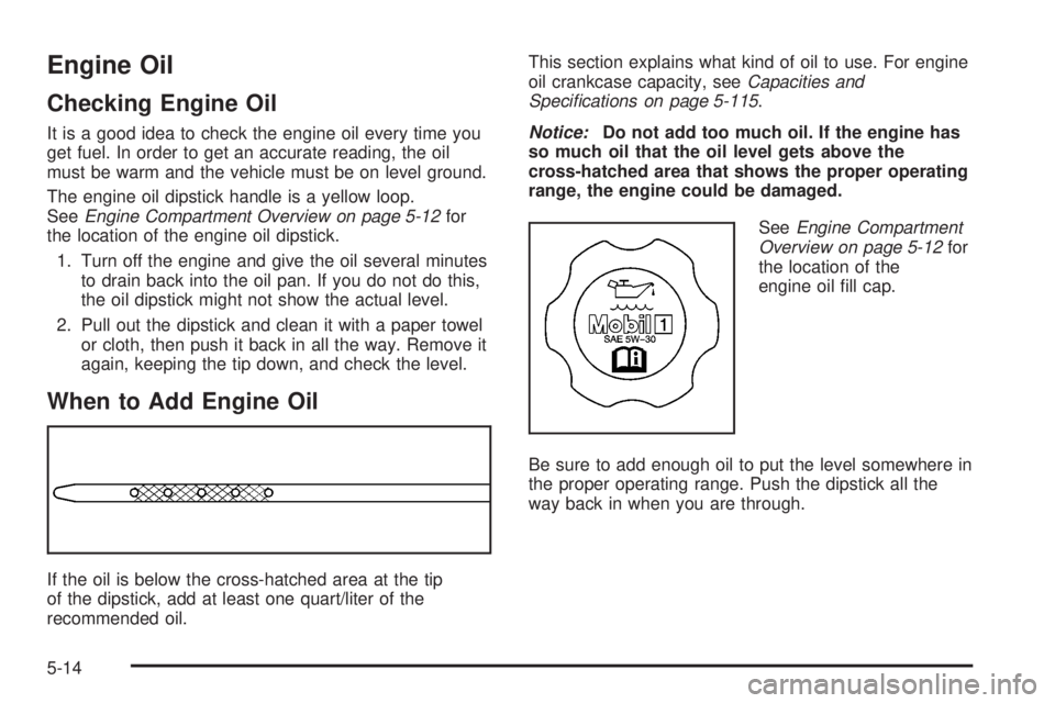 CADILLAC ESCALADE ESV 2008 Manual PDF Engine Oil Checking Engine Oil It is a good idea to check the engine oil every time you
get fuel. In order to get an accurate reading, the oil
must be warm and the vehicle must be on level ground.
The