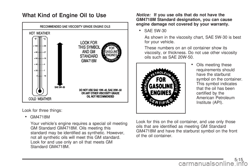 CADILLAC ESCALADE ESV 2008 Manual PDF What Kind of Engine Oil to Use
Look for three things:
 GM4718M
Your vehicle’s engine requires a special oil meeting
GM Standard GM4718M. Oils meeting this
standard may be identi�ed as synthetic. How