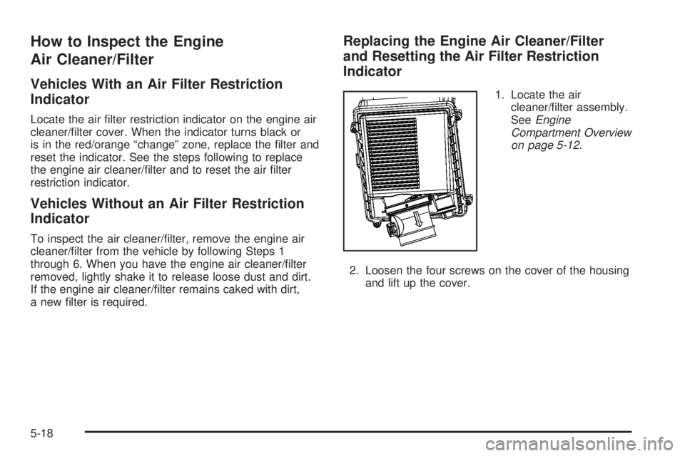 CADILLAC ESCALADE ESV 2008 Manual Online How to Inspect the Engine
Air Cleaner/Filter Vehicles With an Air Filter Restriction
Indicator Locate the air �lter restriction indicator on the engine air
cleaner/�lter cover. When the indicator turn