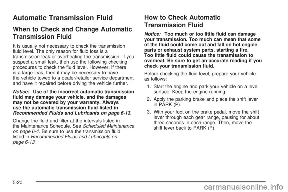 CADILLAC ESCALADE ESV 2008 Manual Online Automatic Transmission Fluid When to Check and Change Automatic
Transmission Fluid It is usually not necessary to check the transmission
�uid level. The only reason for �uid loss is a
transmission lea