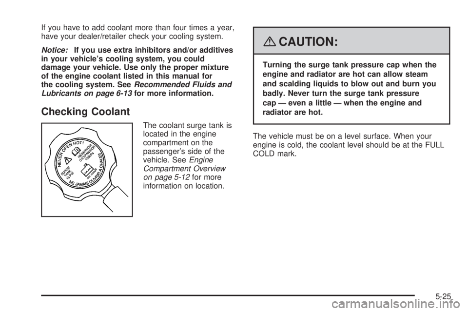 CADILLAC ESCALADE ESV 2008 Manual Online If you have to add coolant more than four times a year,
have your dealer/retailer check your cooling system.
Notice: If you use extra inhibitors and/or additives
in your vehicle’s cooling system, yo