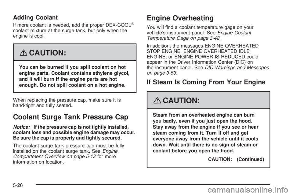 CADILLAC ESCALADE ESV 2008 Manual Online Adding Coolant If more coolant is needed, add the proper DEX-COOL ®
coolant mixture at the surge tank, but only when the
engine is cool.
{ CAUTION: You can be burned if you spill coolant on hot
engin