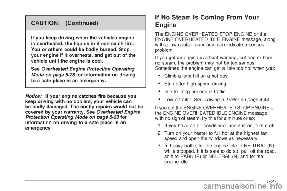 CADILLAC ESCALADE ESV 2008 Manual Online CAUTION: (Continued) If you keep driving when the vehicles engine
is overheated, the liquids in it can catch �re.
You or others could be badly burned. Stop
your engine if it overheats, and get out of 
