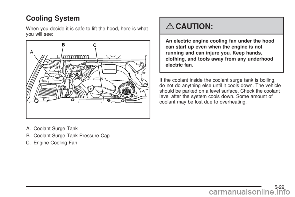 CADILLAC ESCALADE ESV 2008 User Guide Cooling System When you decide it is safe to lift the hood, here is what
you will see:
A. Coolant Surge Tank
B. Coolant Surge Tank Pressure Cap
C. Engine Cooling Fan { CAUTION: An electric engine cool