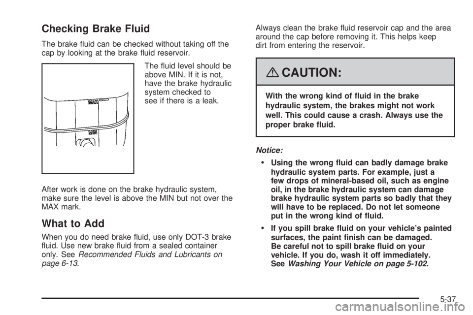CADILLAC ESCALADE ESV 2008  Owners Manual Checking Brake Fluid The brake �uid can be checked without taking off the
cap by looking at the brake �uid reservoir.
The �uid level should be
above MIN. If it is not,
have the brake hydraulic
system 
