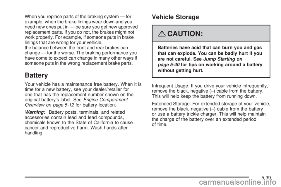CADILLAC ESCALADE ESV 2008 Owners Manual When you replace parts of the braking system — for
example, when the brake linings wear down and you
need new ones put in — be sure you get new approved
replacement parts. If you do not, the brake CADILLAC ESCALADE ESV 2008 Owners Manual When you replace parts of the braking system — for
example, when the brake linings wear down and you
need new ones put in — be sure you get new approved
replacement parts. If you do not, the brake