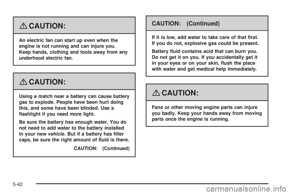 CADILLAC ESCALADE ESV 2008 Owners Manual { CAUTION: An electric fan can start up even when the
engine is not running and can injure you.
Keep hands, clothing and tools away from any
underhood electric fan.
{ CAUTION: Using a match near a bat CADILLAC ESCALADE ESV 2008 Owners Manual { CAUTION: An electric fan can start up even when the
engine is not running and can injure you.
Keep hands, clothing and tools away from any
underhood electric fan.
{ CAUTION: Using a match near a bat