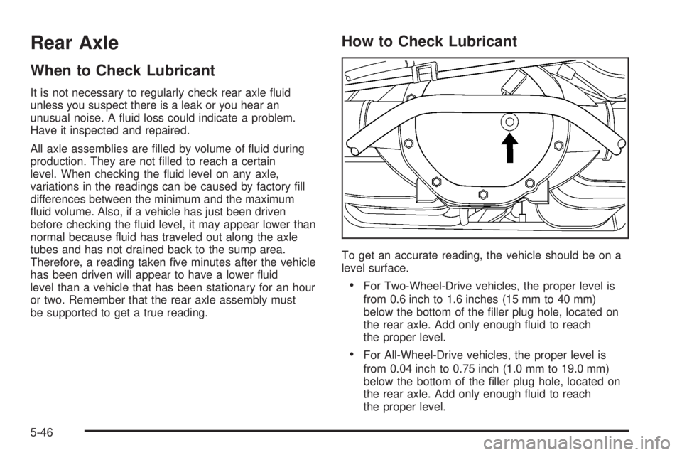 CADILLAC ESCALADE ESV 2008  Owners Manual Rear Axle When to Check Lubricant It is not necessary to regularly check rear axle �uid
unless you suspect there is a leak or you hear an
unusual noise. A �uid loss could indicate a problem.
Have it i