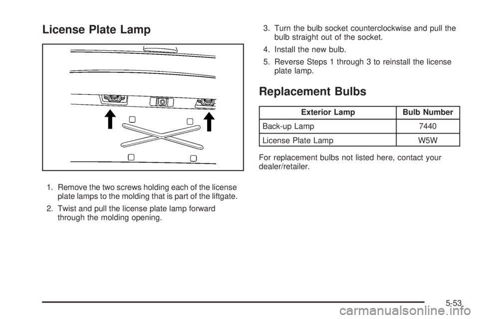 CADILLAC ESCALADE ESV 2008 User Guide License Plate Lamp
1. Remove the two screws holding each of the license
plate lamps to the molding that is part of the liftgate.
2. Twist and pull the license plate lamp forward
through the molding op