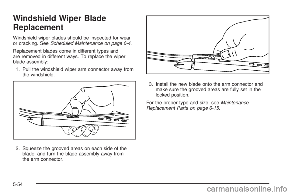 CADILLAC ESCALADE ESV 2008 Owners Manual Windshield Wiper Blade
Replacement Windshield wiper blades should be inspected for wear
or cracking. See Scheduled Maintenance on page 6-4 .
Replacement blades come in different types and
are removed CADILLAC ESCALADE ESV 2008 Owners Manual Windshield Wiper Blade
Replacement Windshield wiper blades should be inspected for wear
or cracking. See Scheduled Maintenance on page 6-4 .
Replacement blades come in different types and
are removed