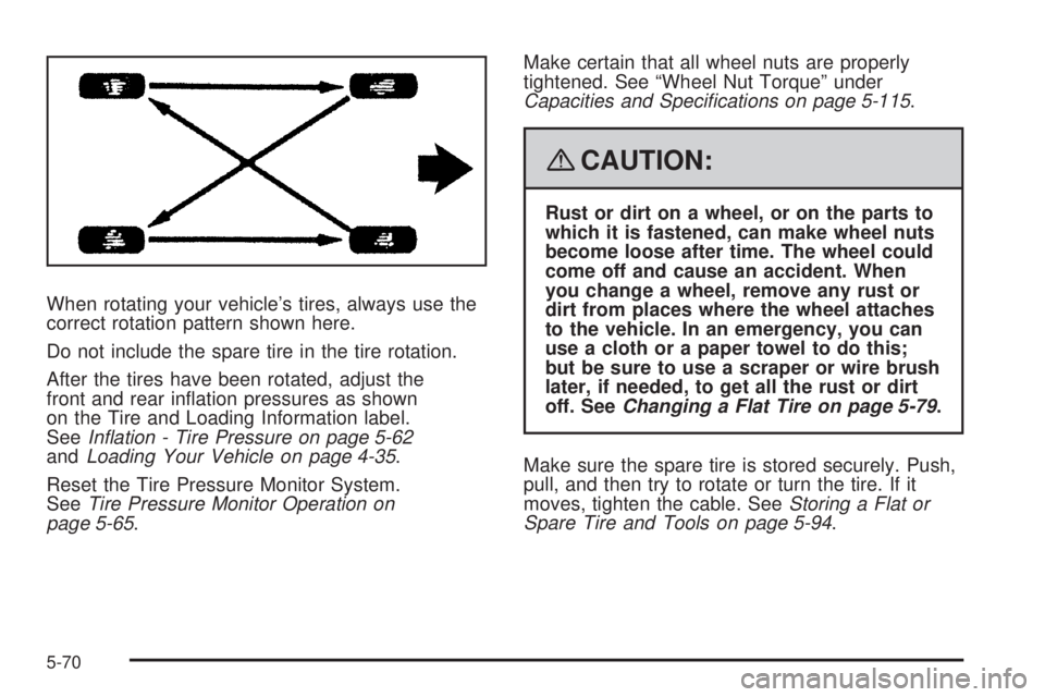 CADILLAC ESCALADE ESV 2008 Owners Manual When rotating your vehicle’s tires, always use the
correct rotation pattern shown here.
Do not include the spare tire in the tire rotation.
After the tires have been rotated, adjust the
front and re CADILLAC ESCALADE ESV 2008 Owners Manual When rotating your vehicle’s tires, always use the
correct rotation pattern shown here.
Do not include the spare tire in the tire rotation.
After the tires have been rotated, adjust the
front and re