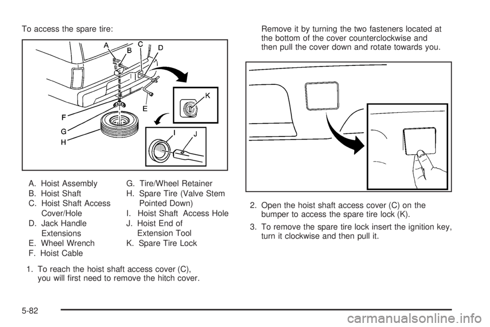 CADILLAC ESCALADE ESV 2008 Workshop Manual To access the spare tire:
A. Hoist Assembly
B. Hoist Shaft
C. Hoist Shaft Access
Cover/Hole
D. Jack Handle
Extensions
E. Wheel Wrench
F. Hoist Cable G. Tire/Wheel Retainer
H. Spare Tire (Valve Stem
Po