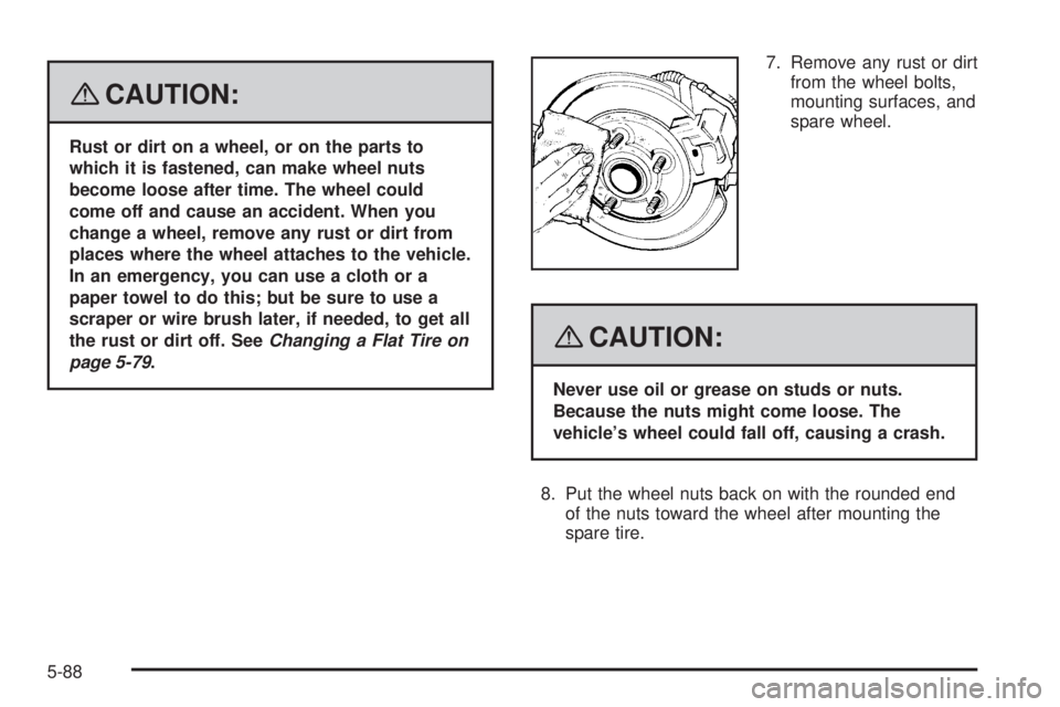 CADILLAC ESCALADE ESV 2008  Owners Manual { CAUTION: Rust or dirt on a wheel, or on the parts to
which it is fastened, can make wheel nuts
become loose after time. The wheel could
come off and cause an accident. When you
change a wheel, remov