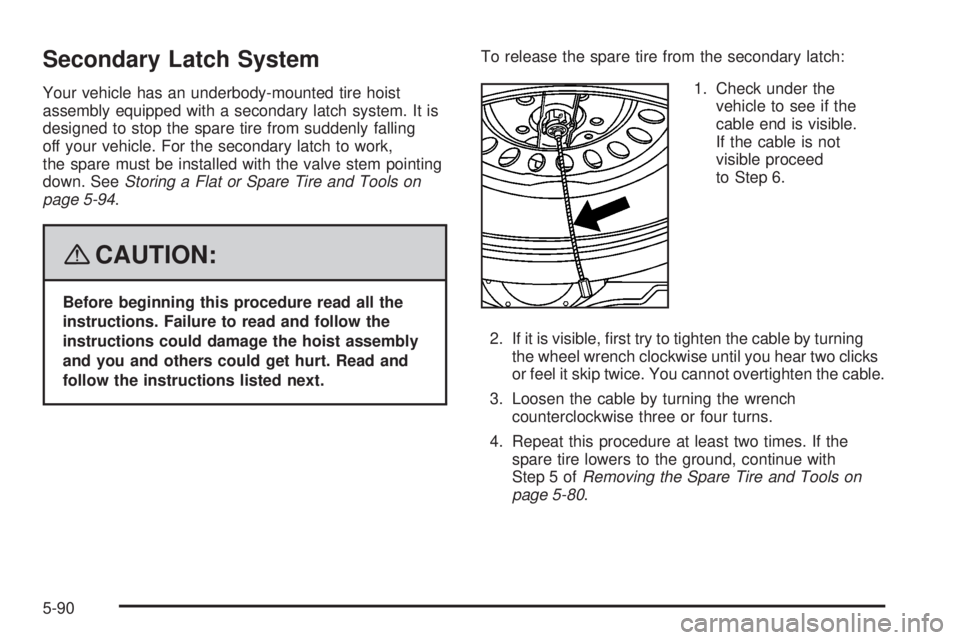 CADILLAC ESCALADE ESV 2008 Owners Manual Secondary Latch System Your vehicle has an underbody-mounted tire hoist
assembly equipped with a secondary latch system. It is
designed to stop the spare tire from suddenly falling
off your vehicle. F