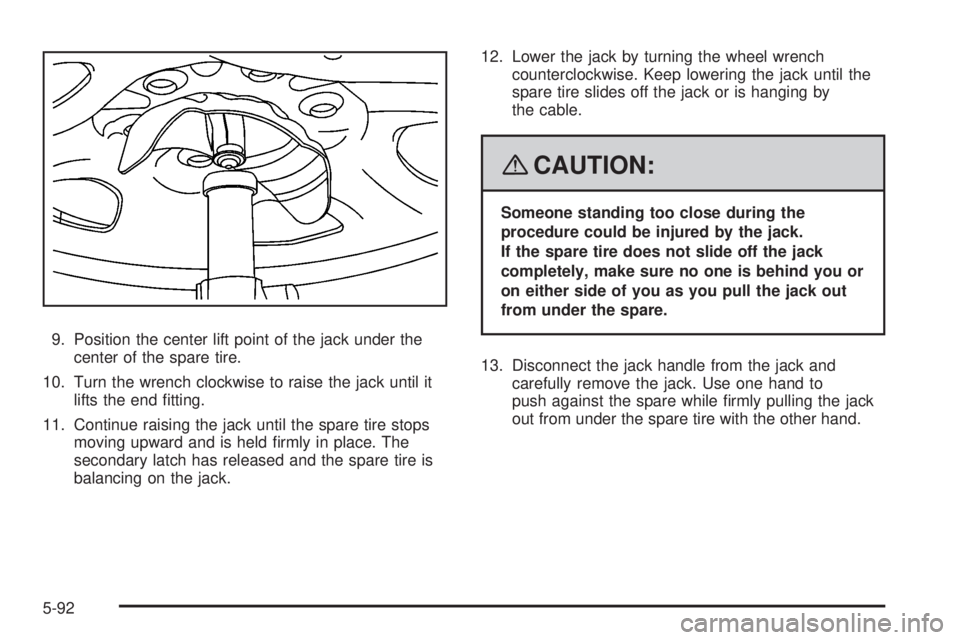 CADILLAC ESCALADE ESV 2008 Owners Manual 9. Position the center lift point of the jack under the
center of the spare tire.
10. Turn the wrench clockwise to raise the jack until it
lifts the end �tting.
11. Continue raising the jack until the