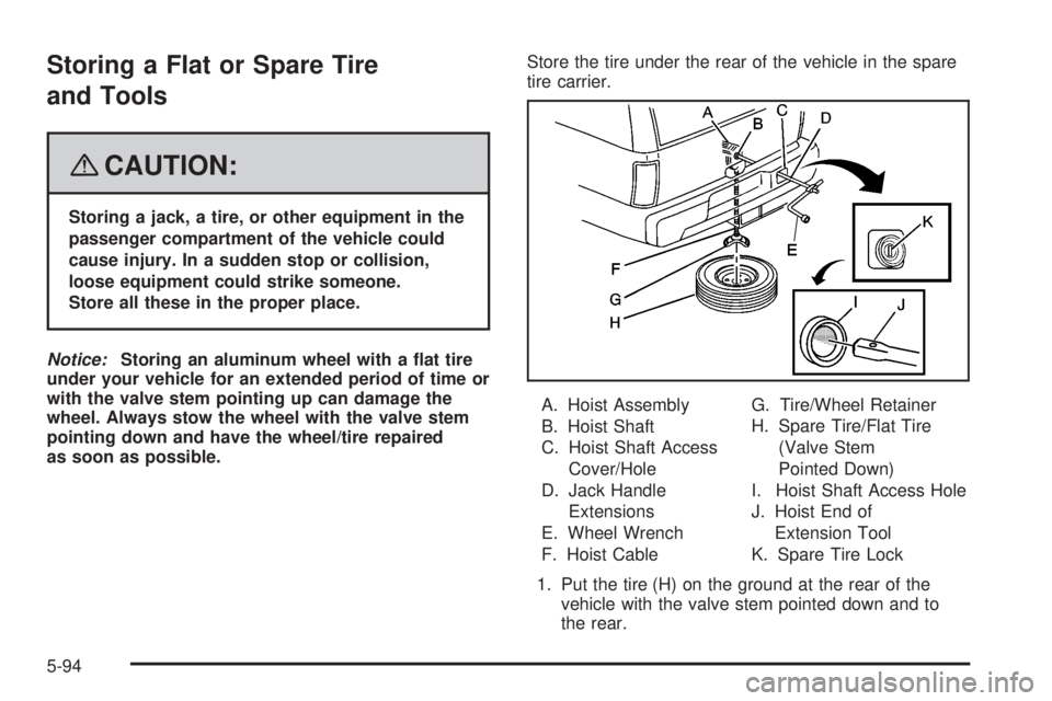 CADILLAC ESCALADE ESV 2008  Owners Manual Storing a Flat or Spare Tire
and Tools
{ CAUTION: Storing a jack, a tire, or other equipment in the
passenger compartment of the vehicle could
cause injury. In a sudden stop or collision,
loose equipm