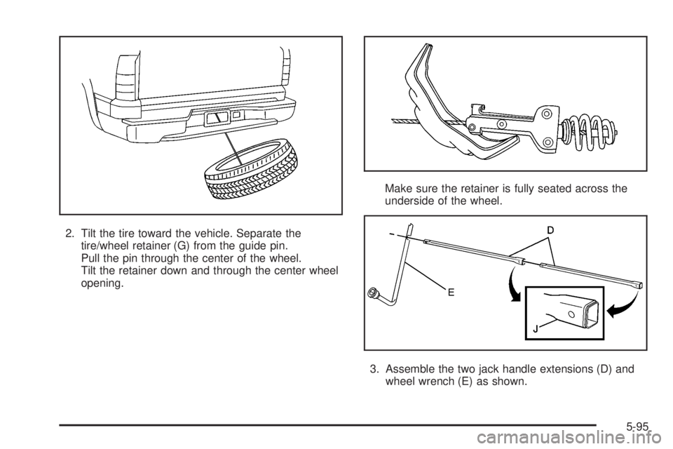 CADILLAC ESCALADE ESV 2008  Owners Manual 2. Tilt the tire toward the vehicle. Separate the
tire/wheel retainer (G) from the guide pin.
Pull the pin through the center of the wheel.
Tilt the retainer down and through the center wheel
opening.