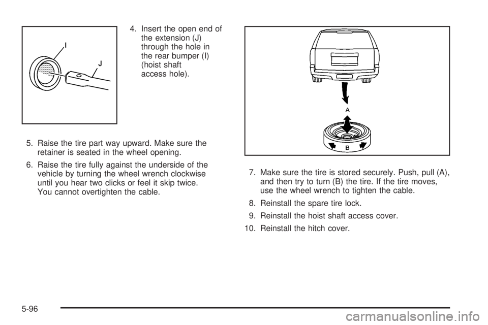 CADILLAC ESCALADE ESV 2008 Owners Guide 4. Insert the open end of
the extension (J)
through the hole in
the rear bumper (I)
(hoist shaft
access hole).
5. Raise the tire part way upward. Make sure the
retainer is seated in the wheel opening.