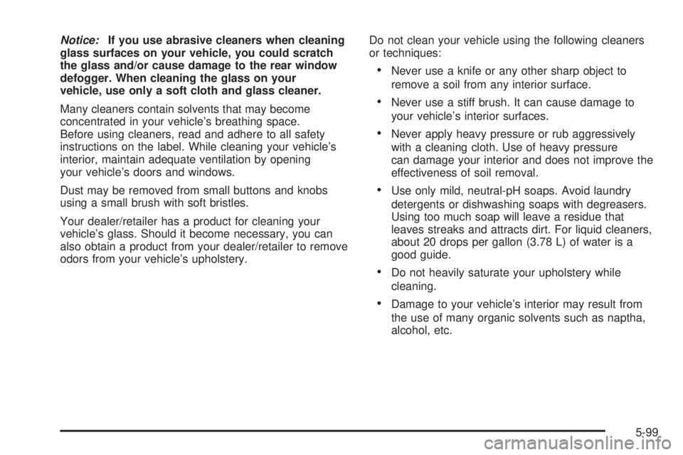 CADILLAC ESCALADE ESV 2008  Owners Manual Notice: If you use abrasive cleaners when cleaning
glass surfaces on your vehicle, you could scratch
the glass and/or cause damage to the rear window
defogger. When cleaning the glass on your
vehicle,