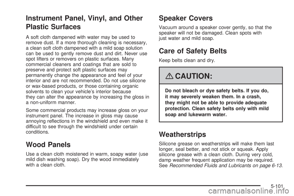 CADILLAC ESCALADE ESV 2008  Owners Manual Instrument Panel, Vinyl, and Other
Plastic Surfaces A soft cloth dampened with water may be used to
remove dust. If a more thorough cleaning is necessary,
a clean soft cloth dampened with a mild soap 