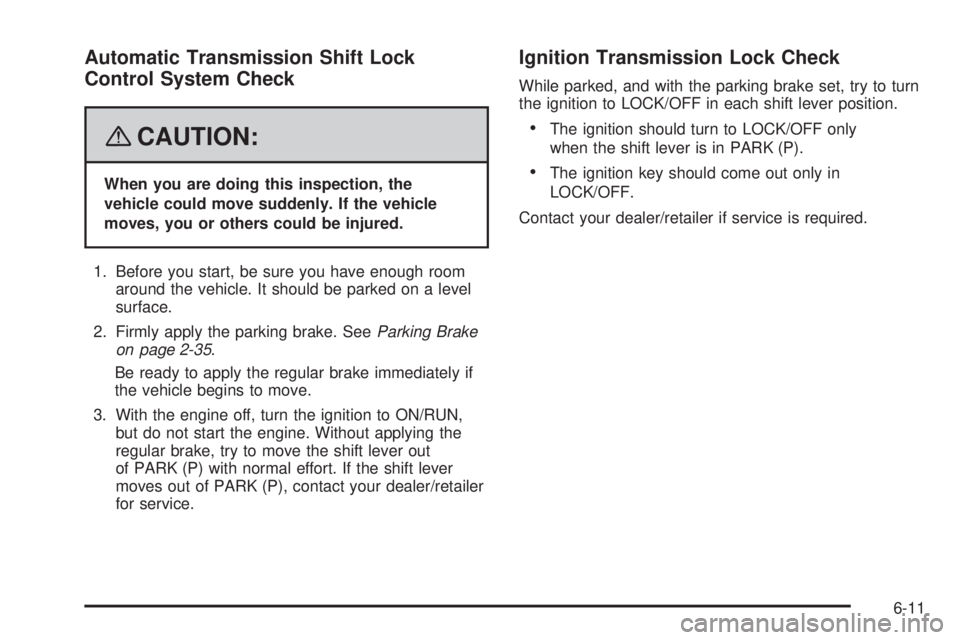 CADILLAC ESCALADE ESV 2008  Owners Manual Automatic Transmission Shift Lock
Control System Check
{ CAUTION: When you are doing this inspection, the
vehicle could move suddenly. If the vehicle
moves, you or others could be injured.
1. Before y