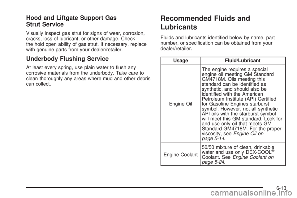 CADILLAC ESCALADE ESV 2008  Owners Manual Hood and Liftgate Support Gas
Strut Service Visually inspect gas strut for signs of wear, corrosion,
cracks, loss of lubricant, or other damage. Check
the hold open ability of gas strut. If necessary,