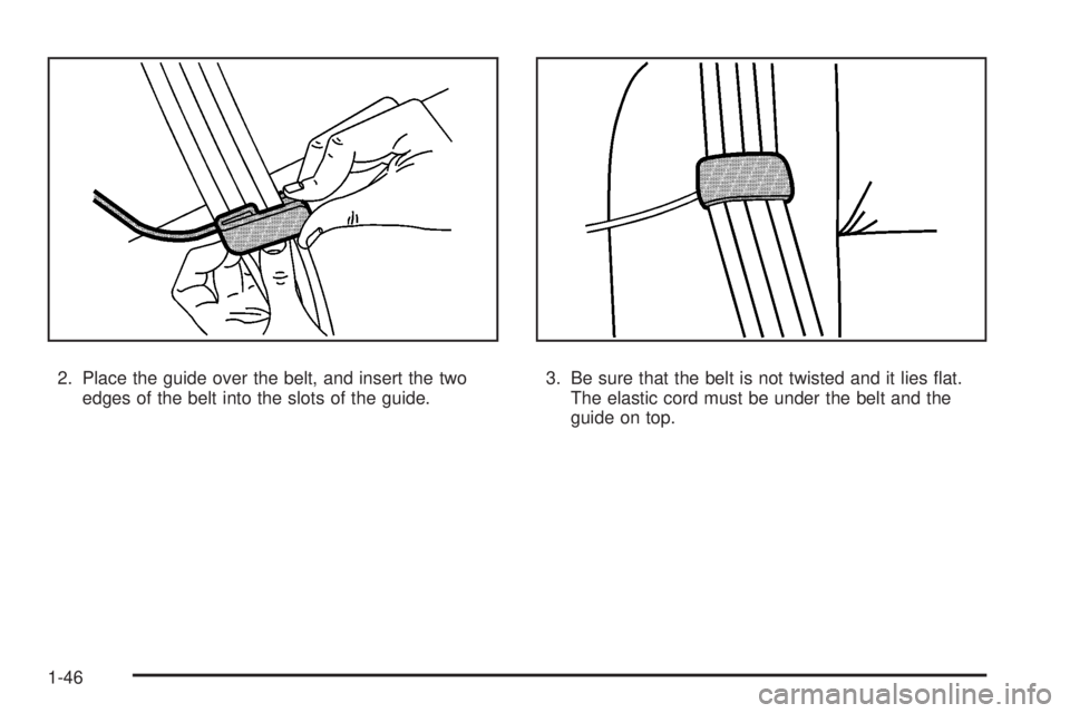 CADILLAC ESCALADE ESV 2008 Service Manual 2. Place the guide over the belt, and insert the two
edges of the belt into the slots of the guide. 3. Be sure that the belt is not twisted and it lies �at.
The elastic cord must be under the belt and
