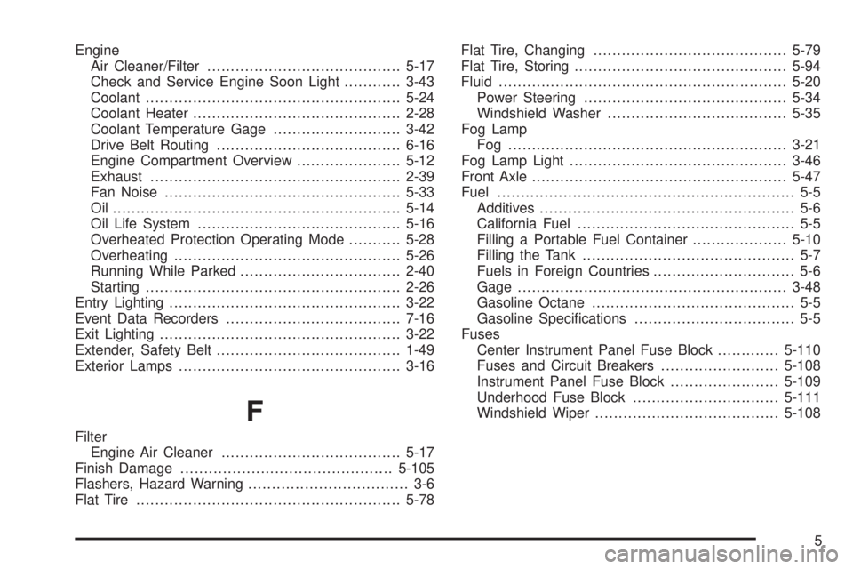 CADILLAC ESCALADE ESV 2008  Owners Manual Engine
Air Cleaner/Filter ......................................... 5-17
Check and Service Engine Soon Light ............ 3-43
Coolant ...................................................... 5-24
Coola